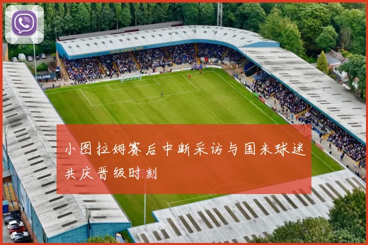 小图拉姆赛后中断采访与国米球迷共庆晋级时刻