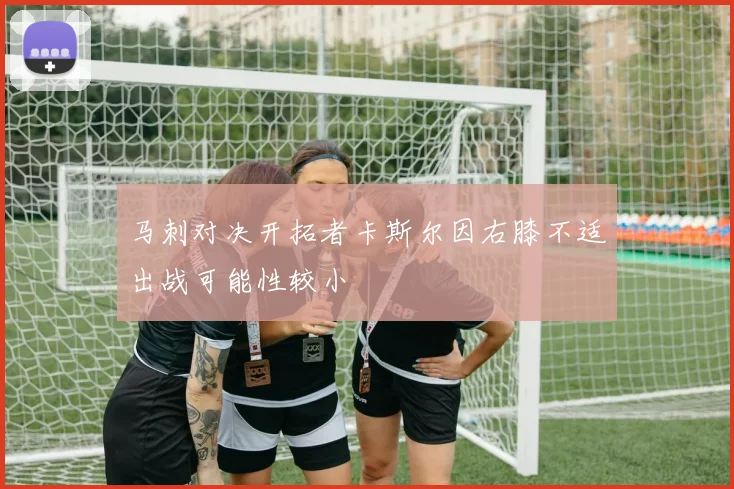 马刺对决开拓者卡斯尔因右膝不适出战可能性较小