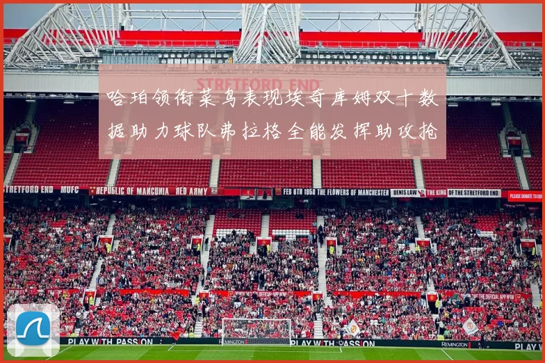 哈珀领衔菜鸟表现埃奇库姆双十数据助力球队弗拉格全能发挥助攻抢板双丰收