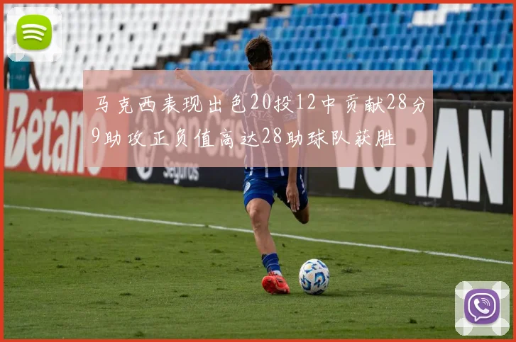 马克西表现出色20投12中贡献28分9助攻正负值高达28助球队获胜