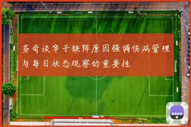 芬奇谈华子缺阵原因强调伤病管理与每日状态观察的重要性