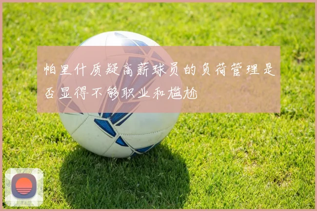 帕里什质疑高薪球员的负荷管理是否显得不够职业和尴尬