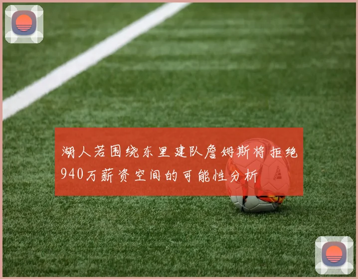 湖人若围绕东里建队詹姆斯将拒绝940万薪资空间的可能性分析