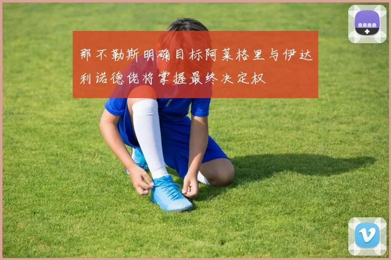 那不勒斯明确目标阿莱格里与伊达利诺德佬将掌握最终决定权