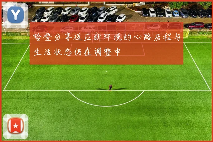 哈登分享适应新环境的心路历程与生活状态仍在调整中
