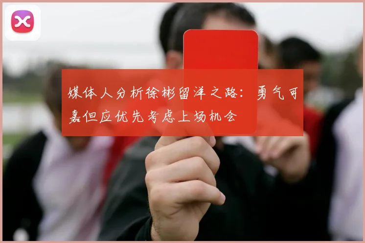 媒体人分析徐彬留洋之路：勇气可嘉但应优先考虑上场机会