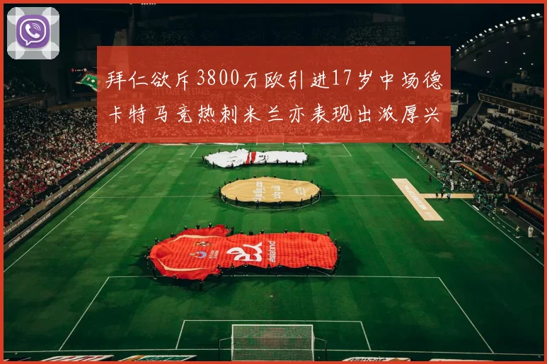 拜仁欲斥3800万欧引进17岁中场德卡特马竞热刺米兰亦表现出浓厚兴趣